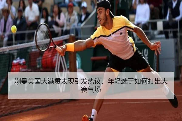 蒯曼美国大满贯表现引发热议，年轻选手如何打出大赛气场